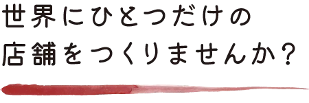 世界に一つだけの店舗をつくりませんか
